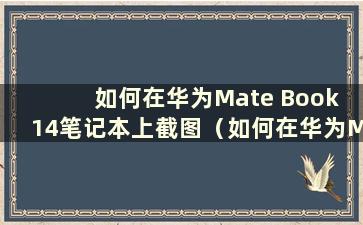 如何在华为Mate Book 14笔记本上截图（如何在华为Mate Book 14上截图）